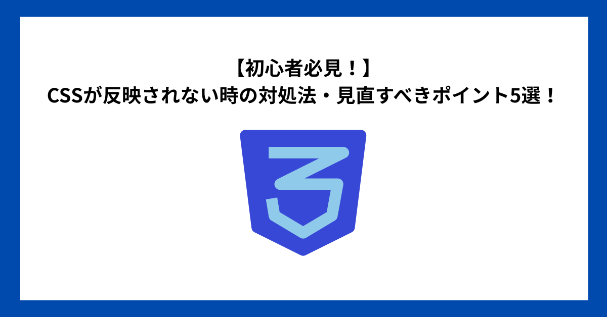 【初心者必見！】CSSが反映されない時の対処法・見直すべきポイント5選！