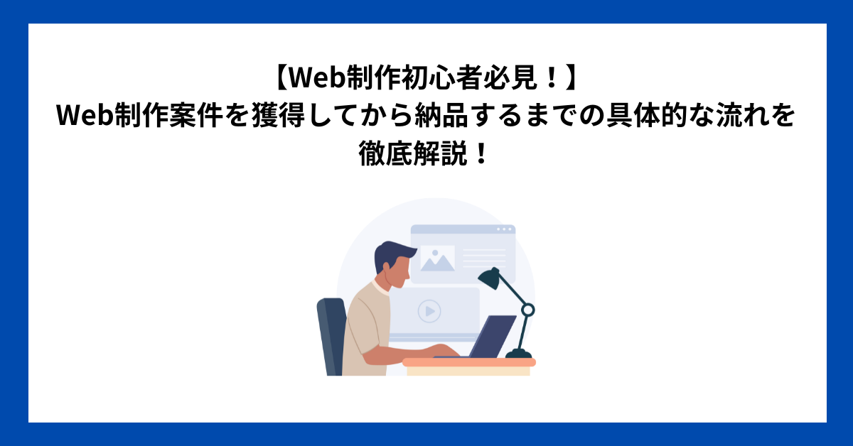 【Web制作初心者必見！】Web制作案件を獲得してから納品するまでの具体的な流れを徹底解説！この1記事で全てが分かります！