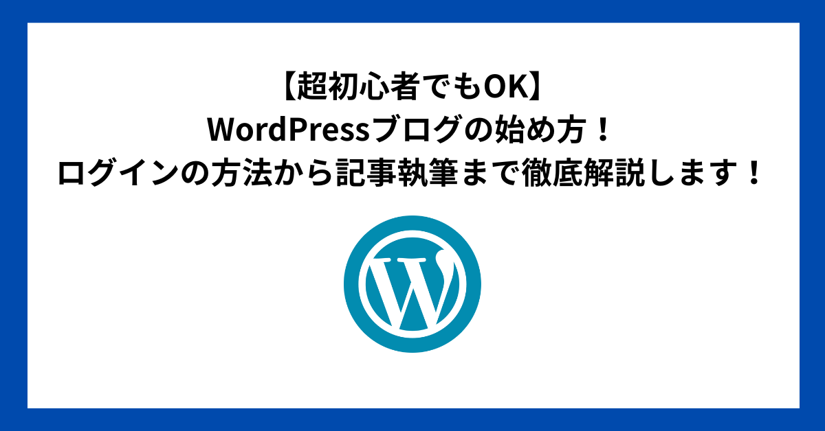 【超初心者でもOK】WordPressブログの始め方！ログインの方法から記事執筆まで徹底解説します！