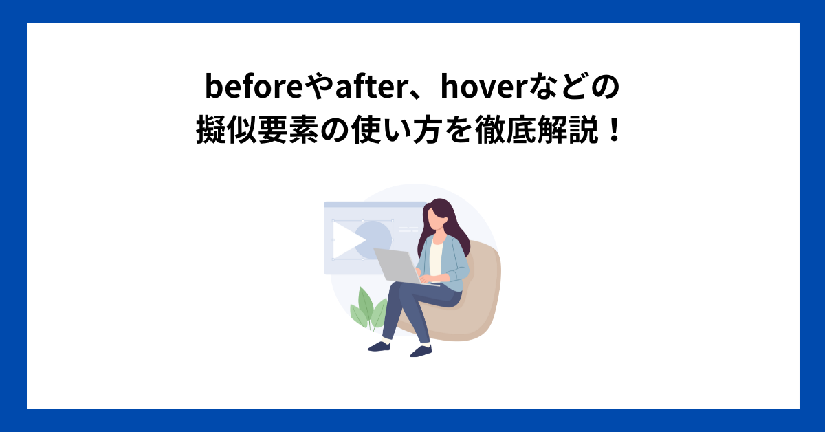 beforeやafter、hoverなどの擬似要素の使い方を徹底解説！
