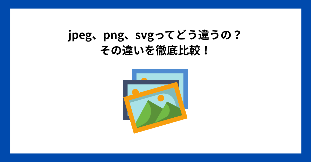 jpeg、png、svgってどう違うの？その違いを徹底比較！