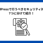 WordPressで行うべきセキュリティ対策を7つに分けて紹介！