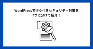 WordPressで行うべきセキュリティ対策を7つに分けて紹介!