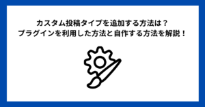 カスタム投稿タイプを追加する方法は？プラグインを利用した方法と自作する方法を一挙解説！