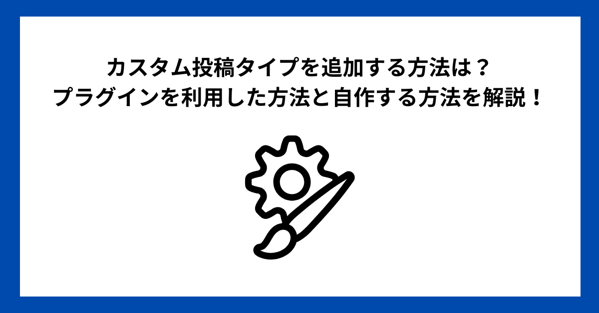 カスタム投稿タイプを追加する方法は？プラグインを利用した方法と自作する方法を一挙解説！