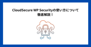 CloudSecure WP Securityの使い方について徹底解説!