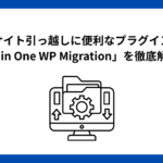 サイト引っ越しに便利なプラグイン「All in One WP Migration」を徹底解説！
