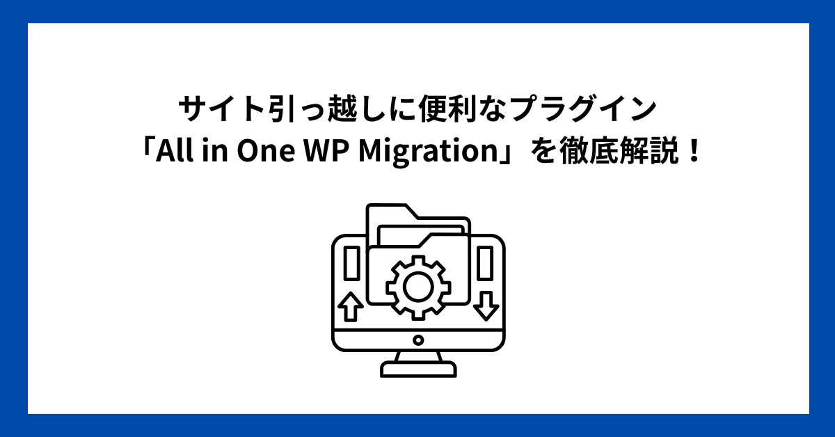 サイト引っ越しに便利なプラグイン「All in One WP Migration」を徹底解説！