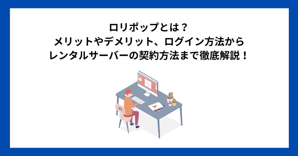 ロリポップとは？メリットやデメリット、ログイン方法からレンタルサーバーの契約方法まで徹底解説！